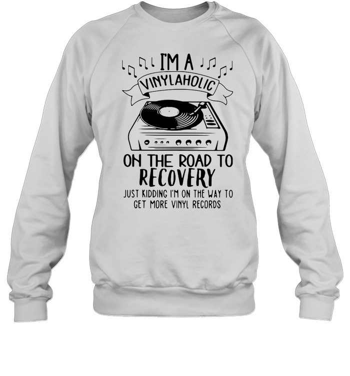 I’m A Vinylaholic On The Road To Recovery Just Kidding I’m On The Way To Get More Vinyl Records  Unisex Sweatshirt