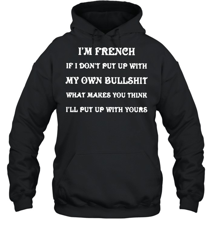 Im french if i dont put up with my own bullshit what makes you think quote shirt Unisex Hoodie