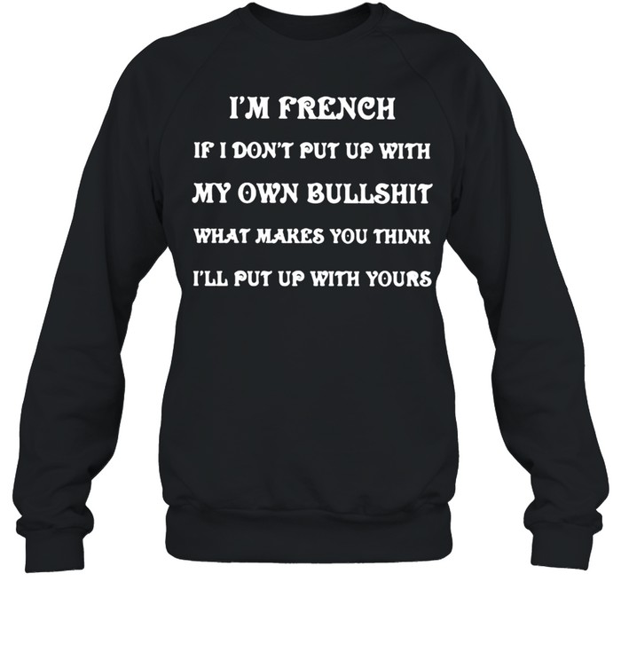 Im french if i dont put up with my own bullshit what makes you think quote shirt Unisex Sweatshirt