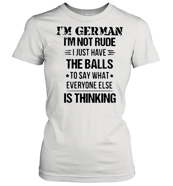 I’m German I’m Not Rude I Just Have The Balls To Say What Everyone Else Is Thinking  Classic Women'S T-Shirt