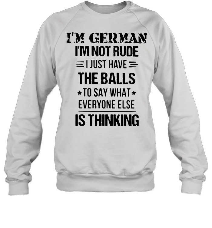 I’m German I’m Not Rude I Just Have The Balls To Say What Everyone Else Is Thinking  Unisex Sweatshirt