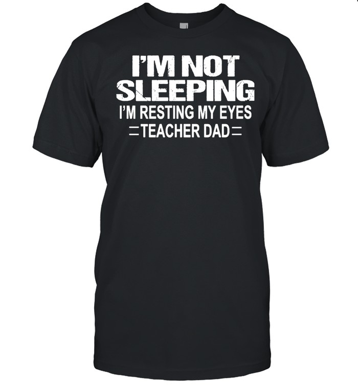 Im not sleeping Im resting my eyes teacher dad shirt Classic Men's T-shirt