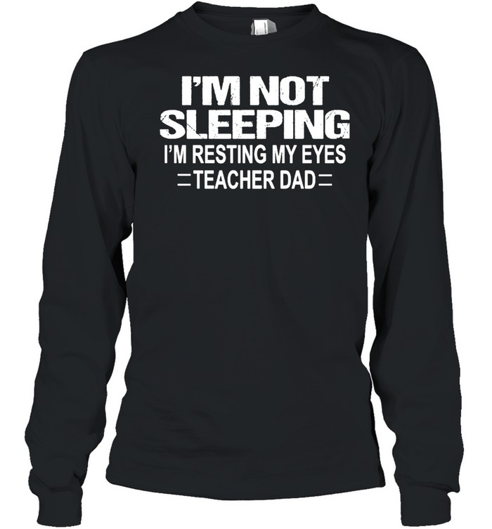 Im Not Sleeping Im Resting My Eyes Teacher Dad Shirt Long Sleeved T-Shirt