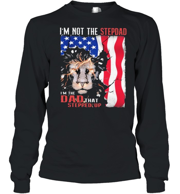 Im Not The Stepdad Im The Dad That Stepped Up Lion American Flag Shirt Long Sleeved T-Shirt