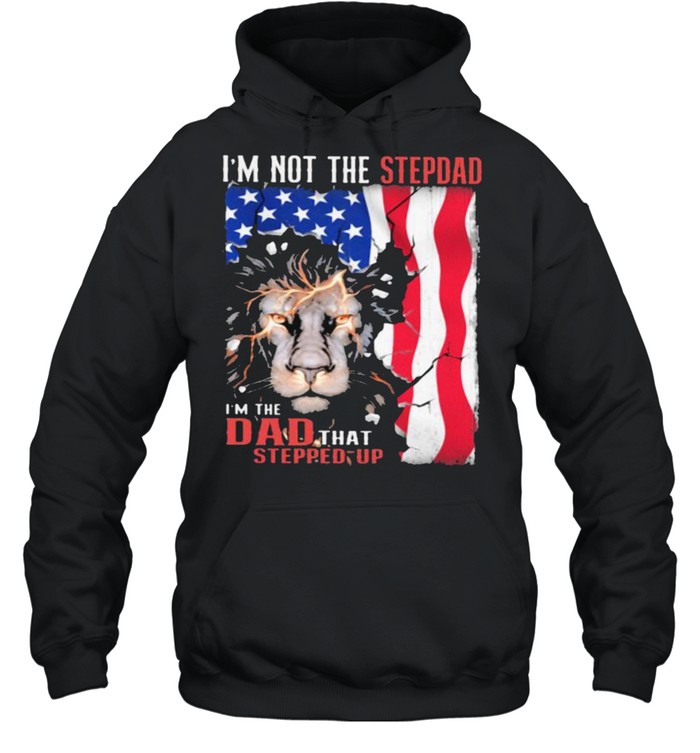 Im Not The Stepdad Im The Dad That Stepped Up Lion American Flag Shirt Unisex Hoodie
