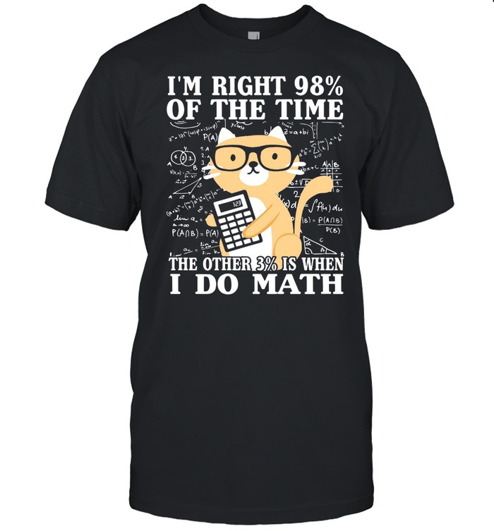 Im Right 98% Of The Time The Other 3% Is When I Do Math shirt Classic Men's T-shirt