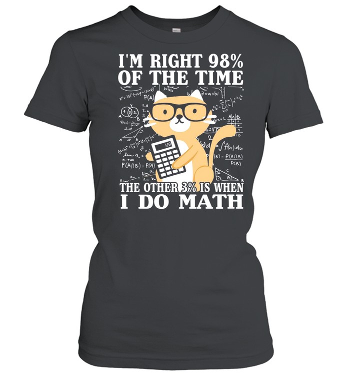 Im Right 98% Of The Time The Other 3% Is When I Do Math shirt Classic Women's T-shirt