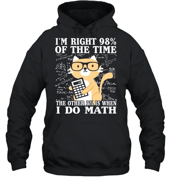 Im Right 98% Of The Time The Other 3% Is When I Do Math shirt Unisex Hoodie
