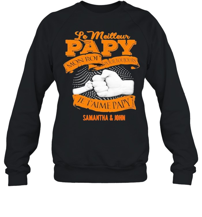 Le Meilleur Papy Je Taime Papy Samantha And John Dad And Son Fathers Day Shirt Unisex Sweatshirt
