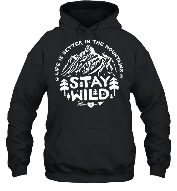 Life Is Better In The Mountains Stay Wild Shirt Unisex Hoodie
