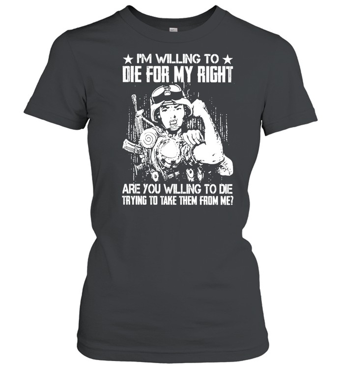 Military I’m Willing To Die For My Right Are You Willing To Die Trying To Take Them From Me T-shirt Classic Women's T-shirt