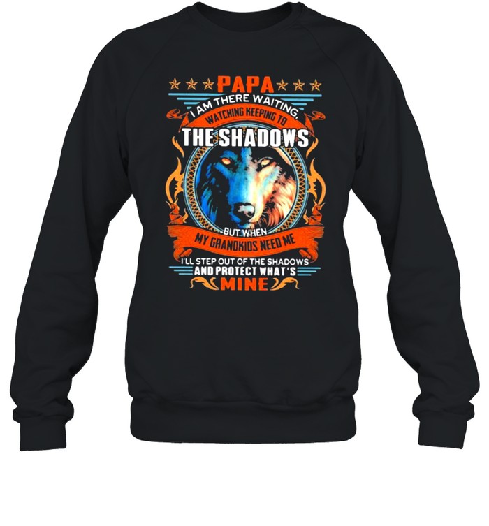 Papa i am there waiting watching keeping to the shadows my grandkids need me and protect what mine wolve shirt Unisex Sweatshirt