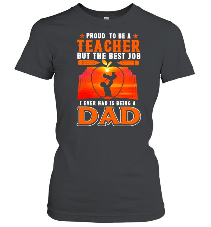 Proud to be a teacher but the best job i ever had is dad book fathers day shirt Classic Women's T-shirt