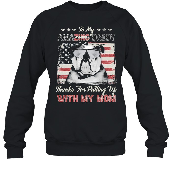 Pug Dog to my amazing daddy thanks for putting up with my mom American flag shirt Unisex Sweatshirt