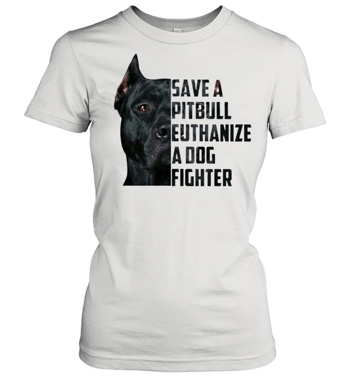 Save A Pitbull Euthanize A Dog Fighter Shirt Classic Women'S T-Shirt