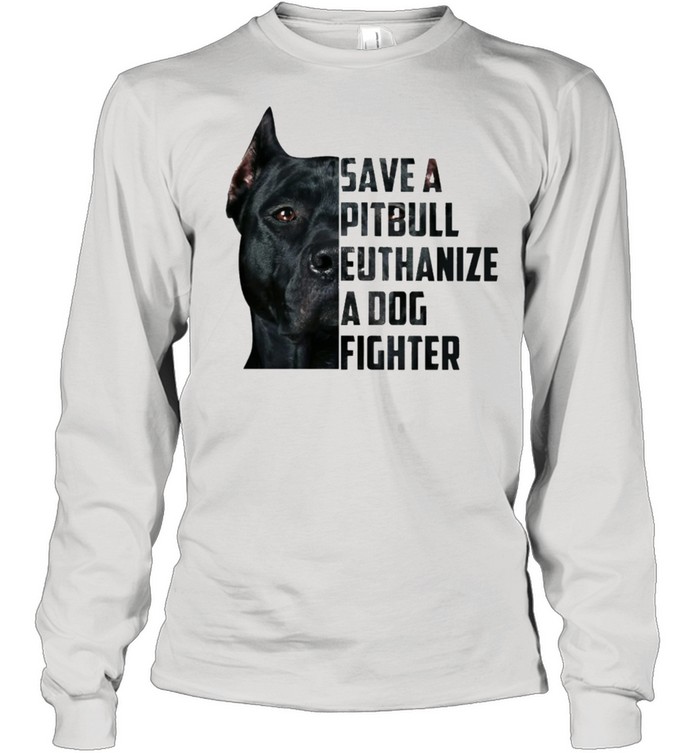 Save A Pitbull Euthanize A Dog Fighter Shirt Long Sleeved T-Shirt