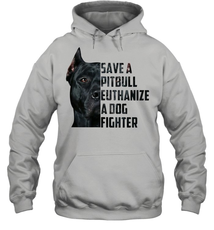 Save A Pitbull Euthanize A Dog Fighter Shirt Unisex Hoodie