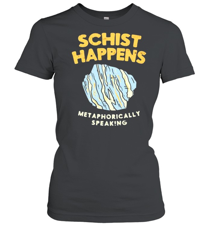 Schist Happens Met Aphorically Speaking  Classic Women's T-shirt