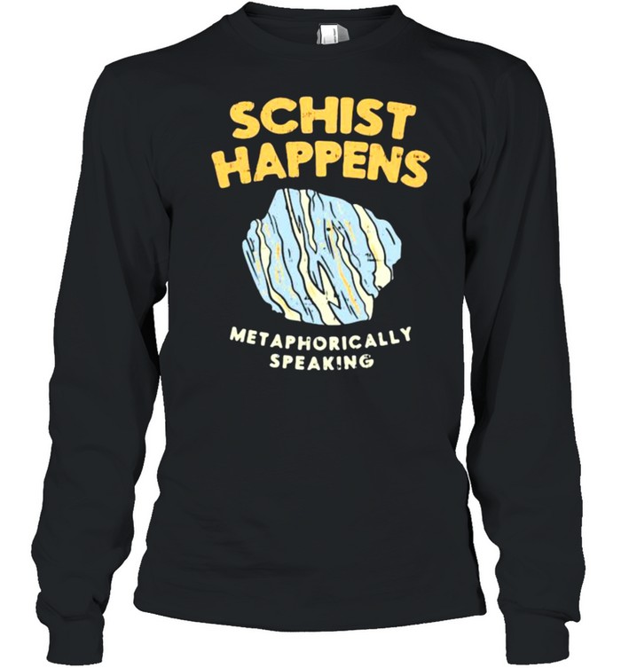 Schist Happens Met Aphorically Speaking  Long Sleeved T-shirt