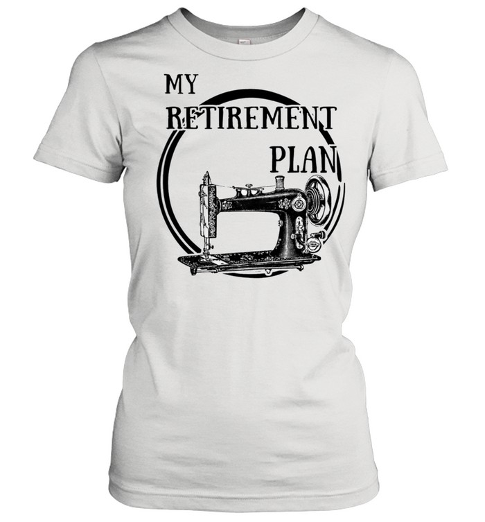 Sewing Machine My Retirement Plan Shirt Classic Women'S T-Shirt