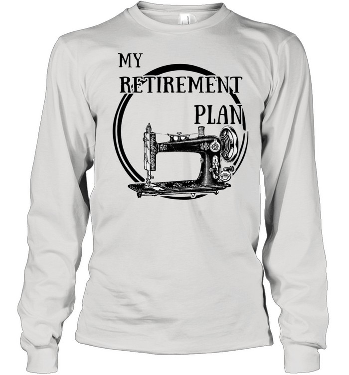 Sewing Machine My Retirement Plan Shirt Long Sleeved T-Shirt
