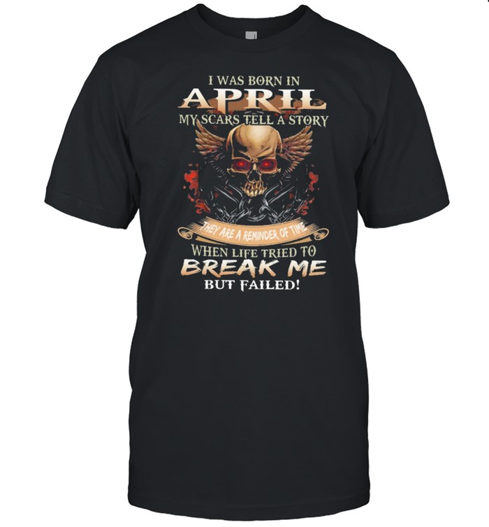 Skull I was born in April my scars tell a story they are a reminder of time when life tries to break me but failed shirt Classic Men's T-shirt