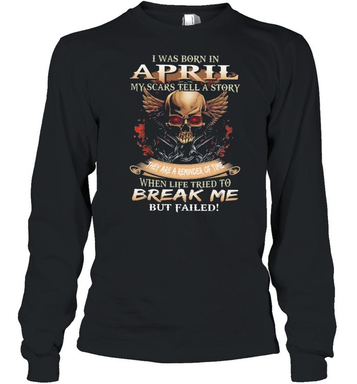 Skull I Was Born In April My Scars Tell A Story They Are A Reminder Of Time When Life Tries To Break Me But Failed Shirt Long Sleeved T-Shirt