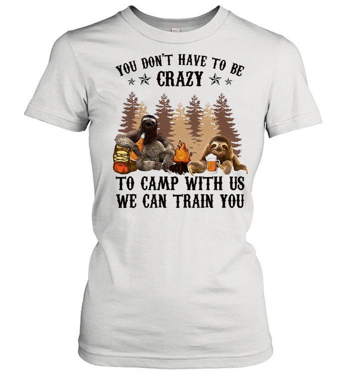 Sloth You Dont Have To Be Crazy To Camp With Us We Can Train You Shirt Classic Women'S T-Shirt