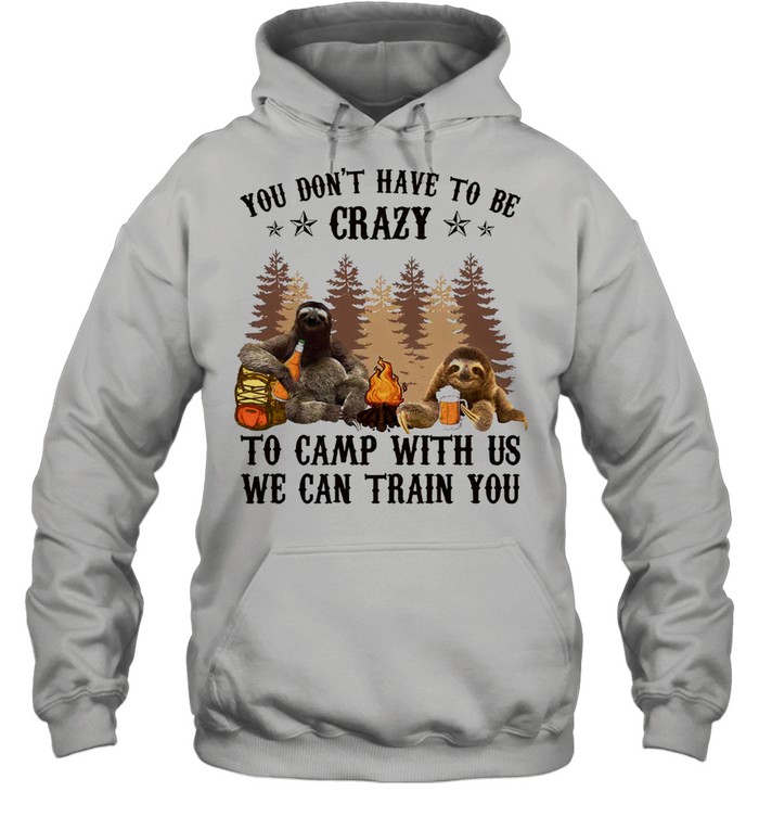 Sloth You Dont Have To Be Crazy To Camp With Us We Can Train You Shirt Unisex Hoodie