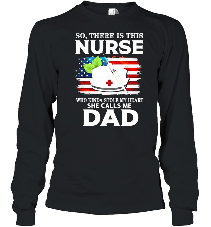 So There Is This Nurse Who Kinda Stole My Heart She Calls Me Dad T-shirt Long Sleeved T-shirt