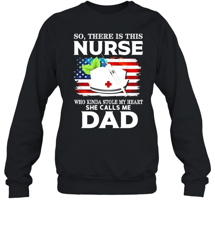 So There Is This Nurse Who Kinda Stole My Heart She Calls Me Dad T-shirt Unisex Sweatshirt