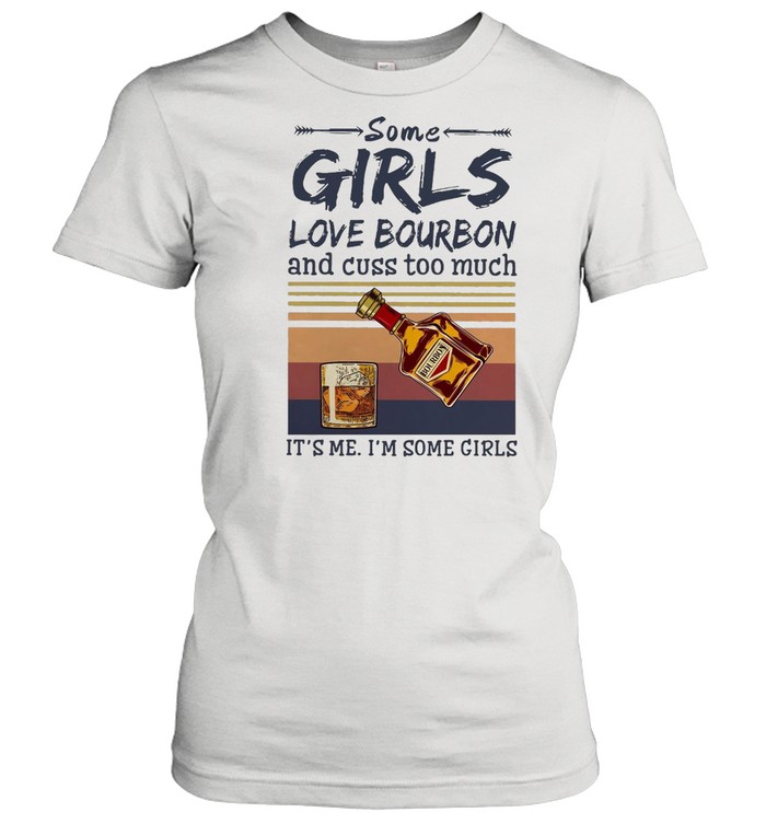 Some Girls Love Bourbon And Cuss Too Much It’s Me I’m Some Girls Vintage T-Shirt Classic Women'S T-Shirt