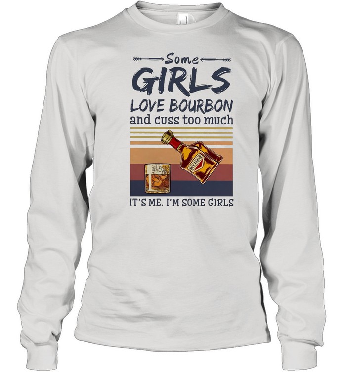 Some Girls Love Bourbon And Cuss Too Much It’s Me I’m Some Girls Vintage T-Shirt Long Sleeved T-Shirt