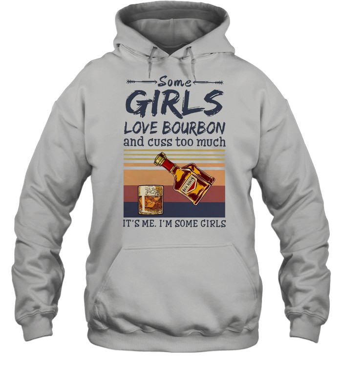Some Girls Love Bourbon And Cuss Too Much It’s Me I’m Some Girls Vintage T-Shirt Unisex Hoodie