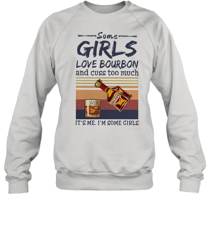 Some Girls Love Bourbon And Cuss Too Much It’s Me I’m Some Girls Vintage T-Shirt Unisex Sweatshirt