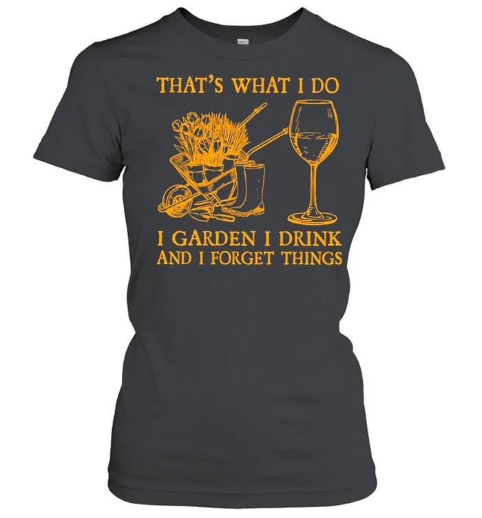 That’s What I Do I Garden I Drink And I Forget Things T-Shirt Classic Women'S T-Shirt