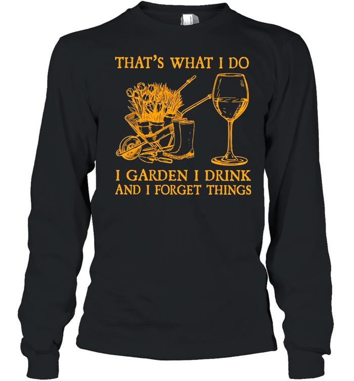 That’s What I Do I Garden I Drink And I Forget Things T-Shirt Long Sleeved T-Shirt