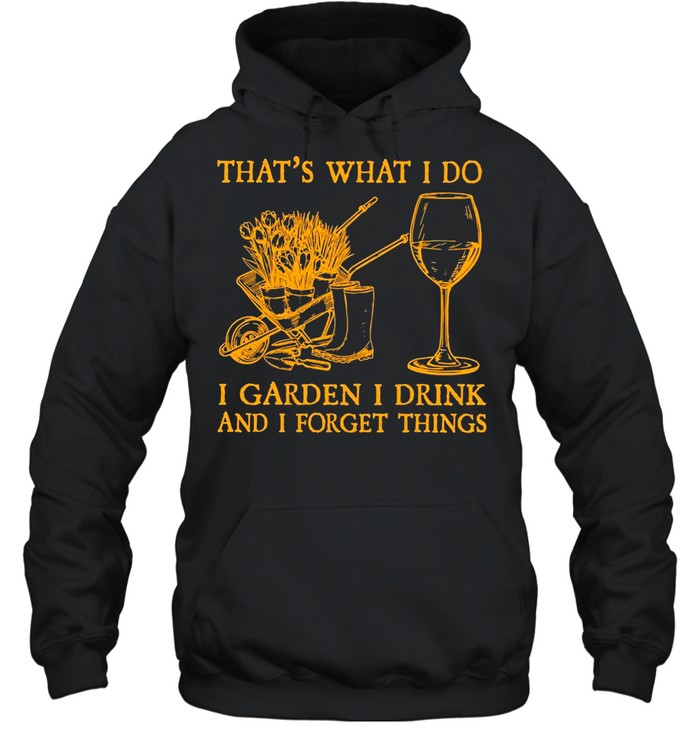 That’s What I Do I Garden I Drink And I Forget Things T-Shirt Unisex Hoodie