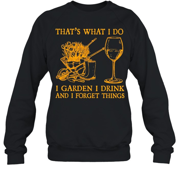 That’s What I Do I Garden I Drink And I Forget Things T-Shirt Unisex Sweatshirt