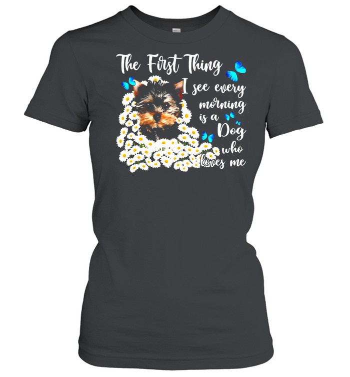 The First Thing I See Every Morning Is A Dog Who Loves Me T-Shirt Classic Women'S T-Shirt