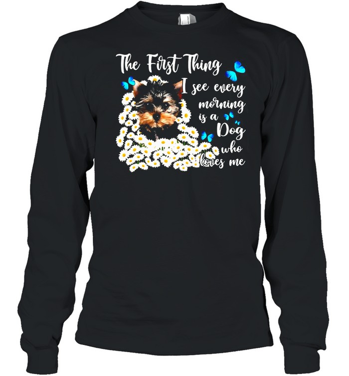 The First Thing I See Every Morning Is A Dog Who Loves Me T-Shirt Long Sleeved T-Shirt
