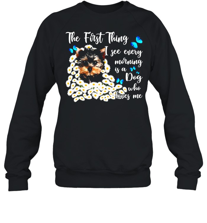 The First Thing I See Every Morning Is A Dog Who Loves Me T-Shirt Unisex Sweatshirt