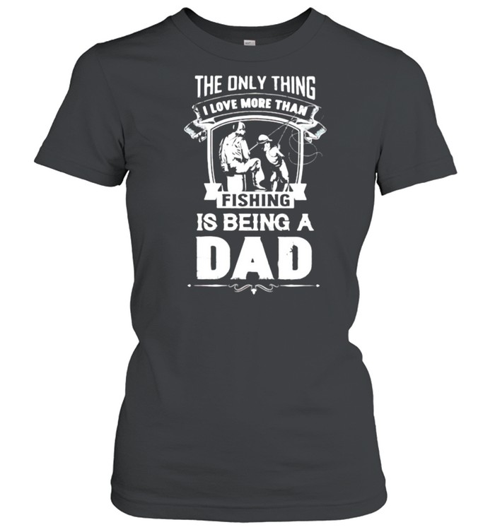 The Only Thing I Love More Than Fishing Is Being A Dad  Classic Women'S T-Shirt
