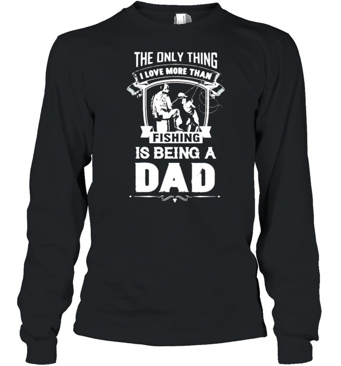 The Only Thing I Love More Than Fishing Is Being A Dad  Long Sleeved T-Shirt