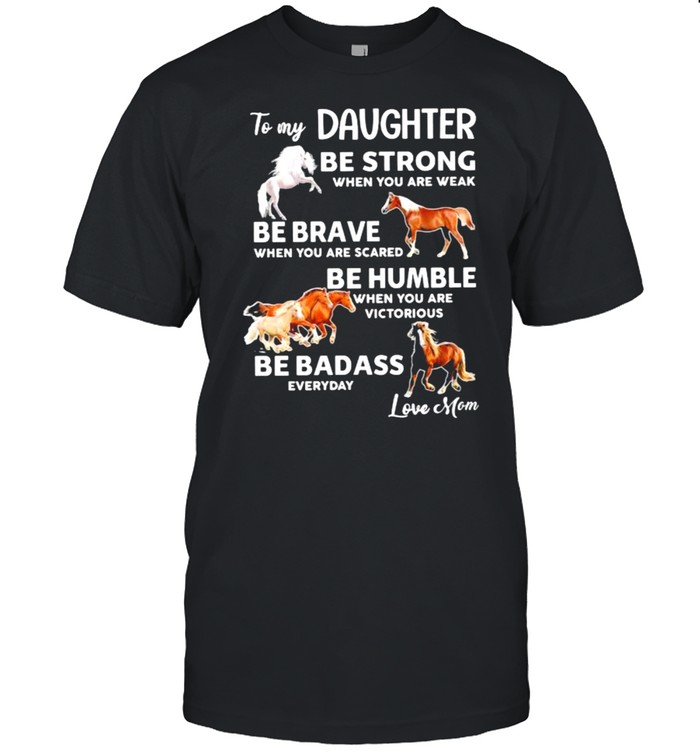 To my daughter be strong when you are weak be brave when you are scared be badass everyday love mom horse shirt Classic Men's T-shirt