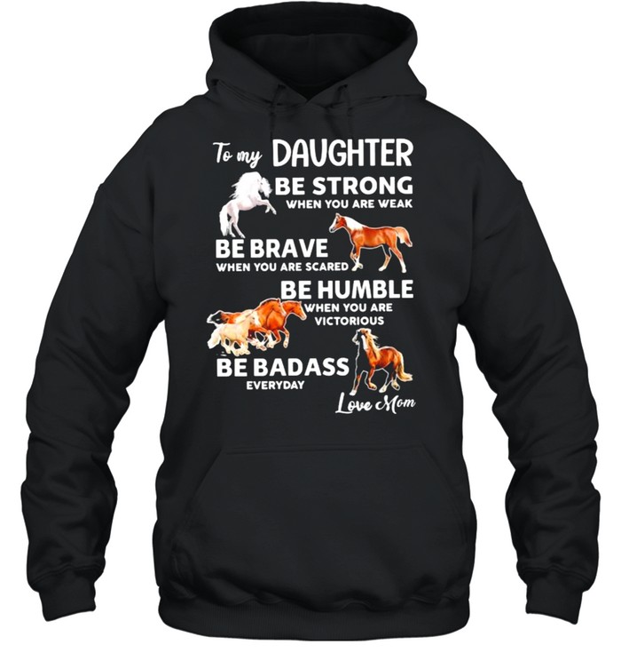 To my daughter be strong when you are weak be brave when you are scared be badass everyday love mom horse shirt Unisex Hoodie