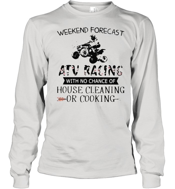 Weekend Forecast Atv Racing With No Chance Of House Cleaning Or Cooking Flower  Long Sleeved T-Shirt