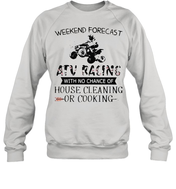Weekend Forecast Atv Racing With No Chance Of House Cleaning Or Cooking Flower  Unisex Sweatshirt