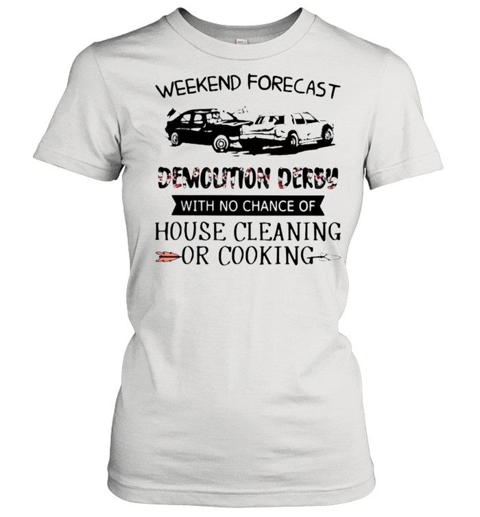 Weekend Forecast Demolition Derby With No Chance Of House Cleaning Or Cooking Flower  Classic Women'S T-Shirt