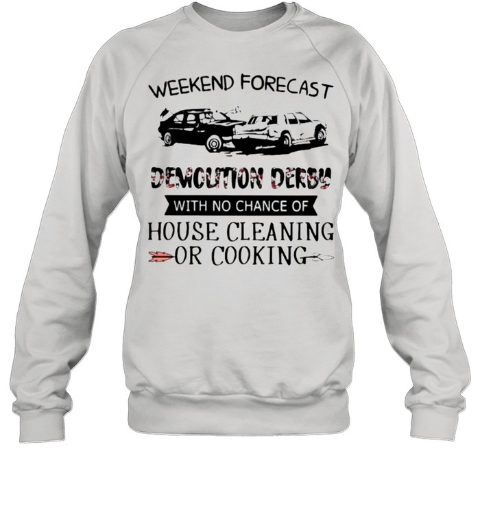 Weekend Forecast Demolition Derby With No Chance Of House Cleaning Or Cooking Flower  Unisex Sweatshirt